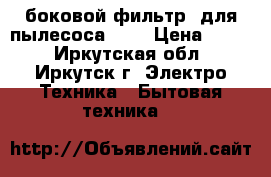 Hepa - боковой фильтр (для пылесоса LG) › Цена ­ 300 - Иркутская обл., Иркутск г. Электро-Техника » Бытовая техника   